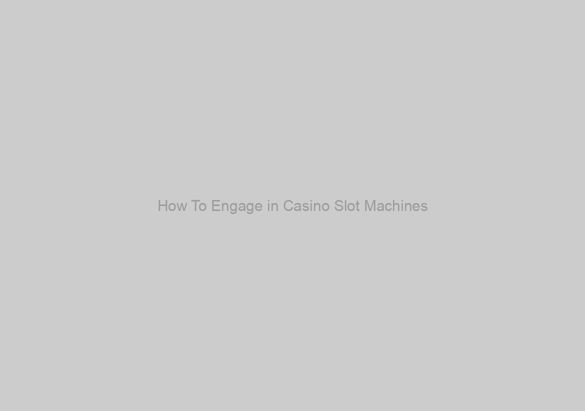 How To Engage in Casino Slot Machines